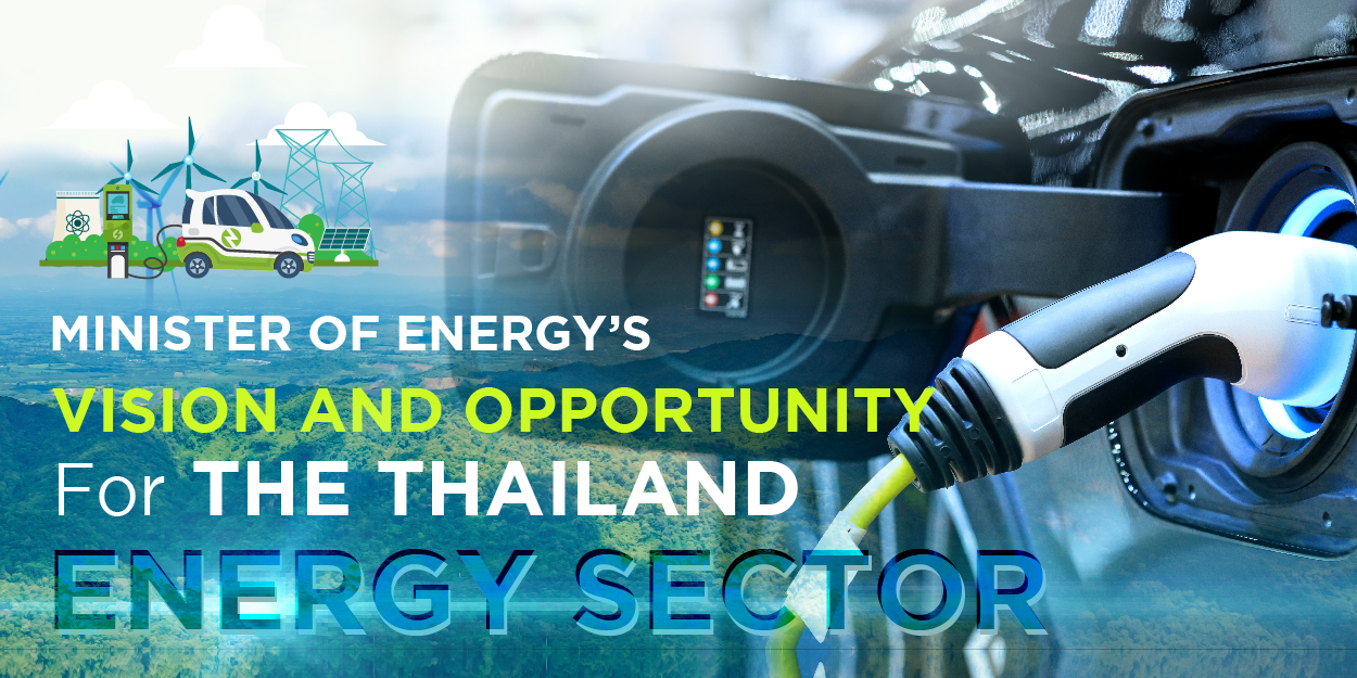 MINISTER OF ENERGY’S VISION AND OPPORTUNITY FOR THE THAILAND ENERGY SECTOR