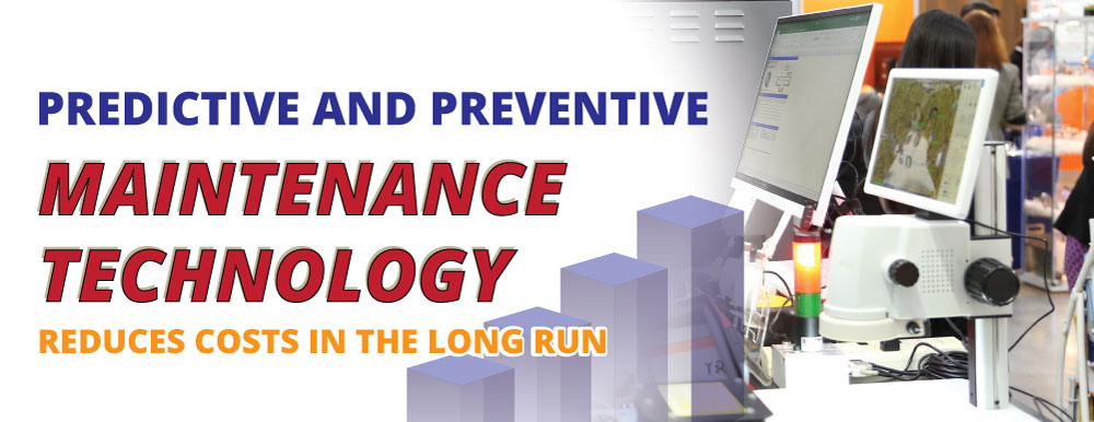 PREDICTIVE AND PREVENTIVE MAINTENANCE TECHNOLOGY REDUCES COSTS IN THE LONG RUN  