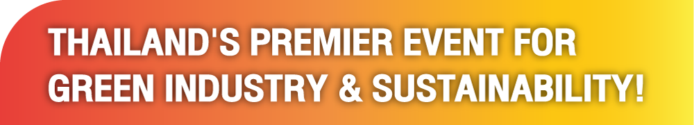 THAILAND'S PREMIER EVENT FOR GREEN INDUSTRY & SUSTAINABILITY!