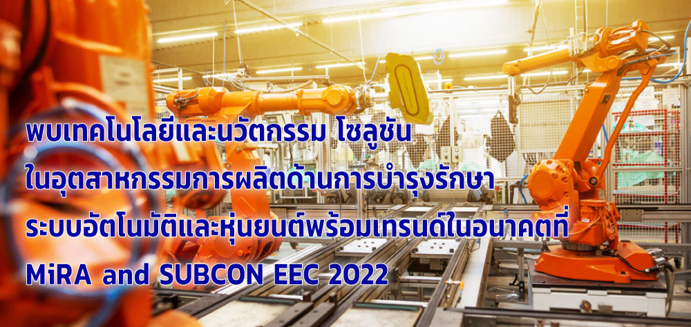 พบเทคโนโลยีและนวัตกรรม โซลูชั่น ในอุตสาหกรรมการผลิตด้านการบำรุงรักษา ระบบอัตโนมัติและหุ่นยนต์พร้อมเทรนด์ในอนาคตที่ MiRA และ Subcon EEC 2022